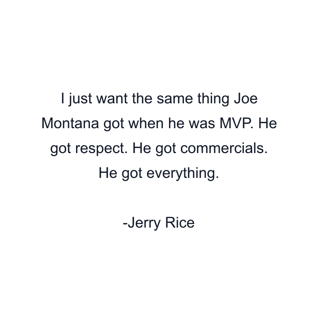 I just want the same thing Joe Montana got when he was MVP. He got respect. He got commercials. He got everything.