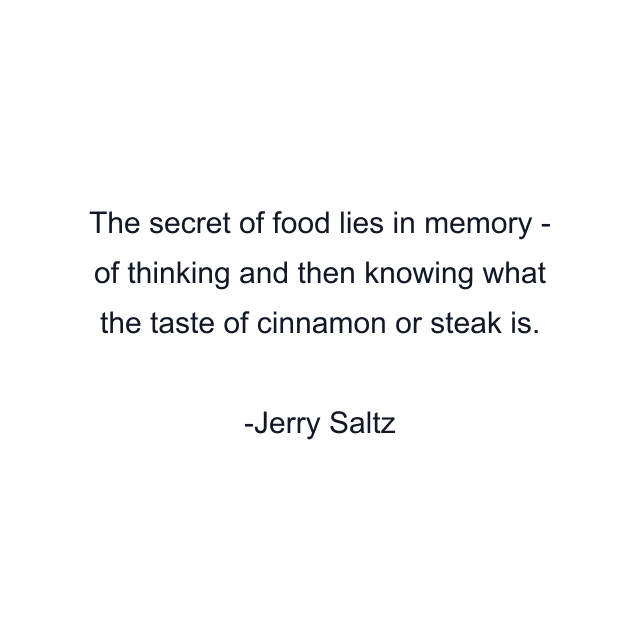 The secret of food lies in memory - of thinking and then knowing what the taste of cinnamon or steak is.