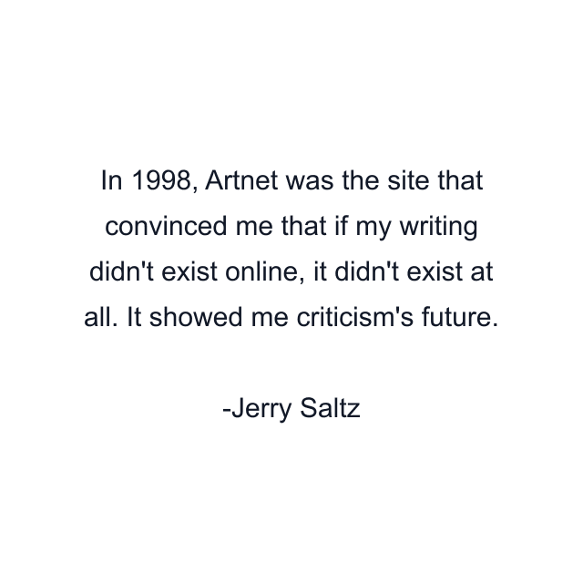 In 1998, Artnet was the site that convinced me that if my writing didn't exist online, it didn't exist at all. It showed me criticism's future.