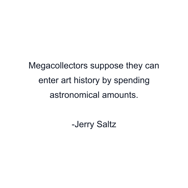 Megacollectors suppose they can enter art history by spending astronomical amounts.