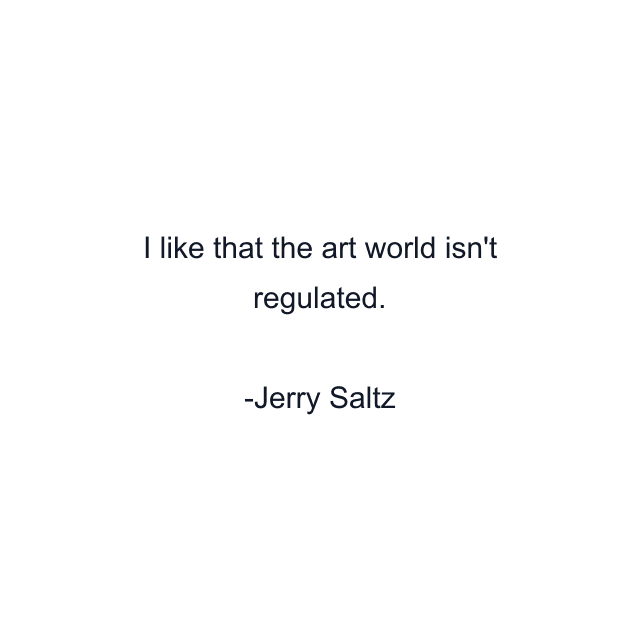 I like that the art world isn't regulated.