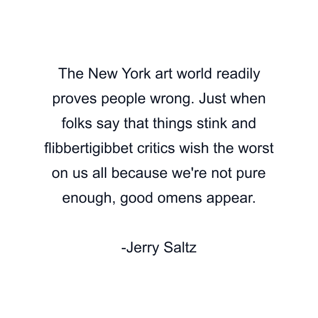 The New York art world readily proves people wrong. Just when folks say that things stink and flibbertigibbet critics wish the worst on us all because we're not pure enough, good omens appear.