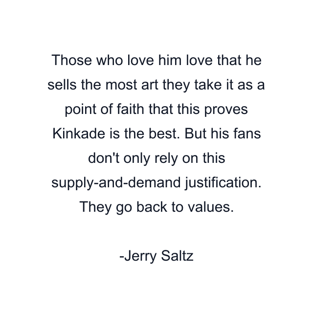 Those who love him love that he sells the most art they take it as a point of faith that this proves Kinkade is the best. But his fans don't only rely on this supply-and-demand justification. They go back to values.