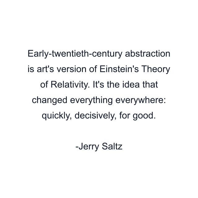 Early-twentieth-century abstraction is art's version of Einstein's Theory of Relativity. It's the idea that changed everything everywhere: quickly, decisively, for good.