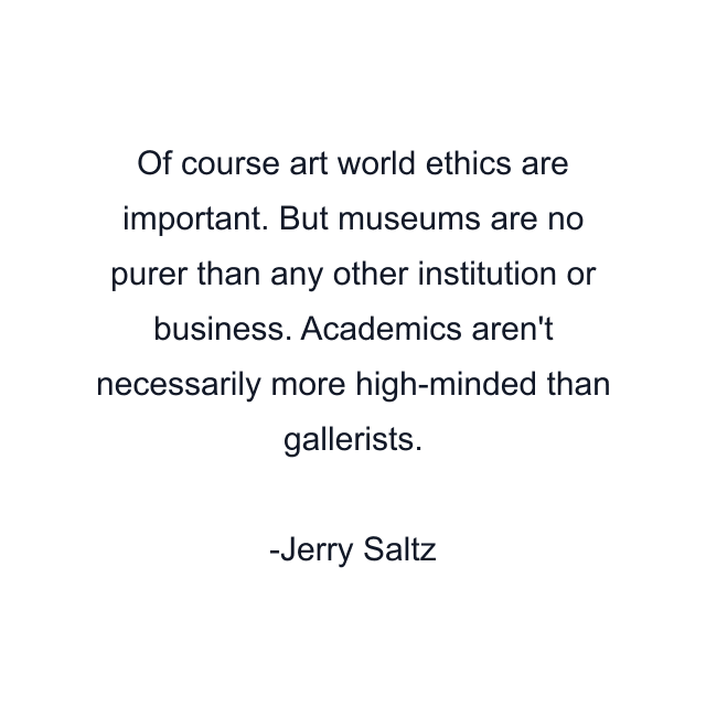 Of course art world ethics are important. But museums are no purer than any other institution or business. Academics aren't necessarily more high-minded than gallerists.