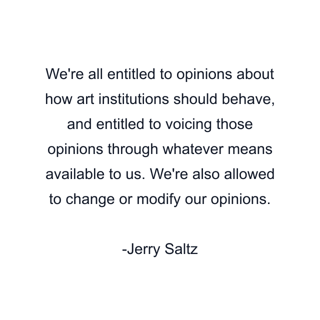 We're all entitled to opinions about how art institutions should behave, and entitled to voicing those opinions through whatever means available to us. We're also allowed to change or modify our opinions.