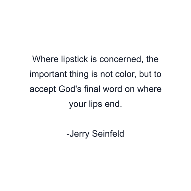 Where lipstick is concerned, the important thing is not color, but to accept God's final word on where your lips end.