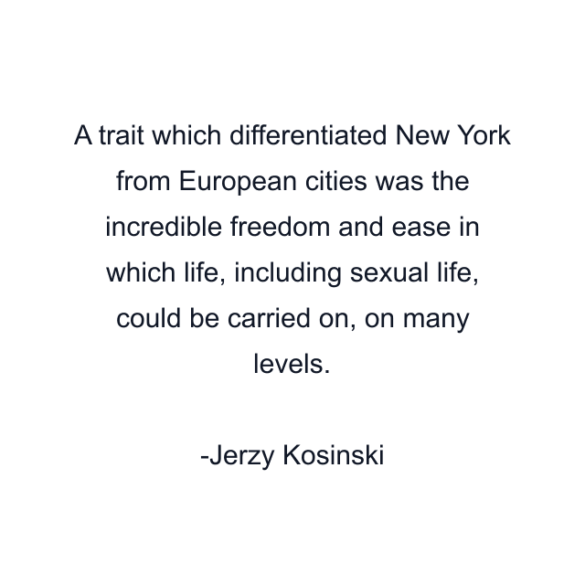 A trait which differentiated New York from European cities was the incredible freedom and ease in which life, including sexual life, could be carried on, on many levels.