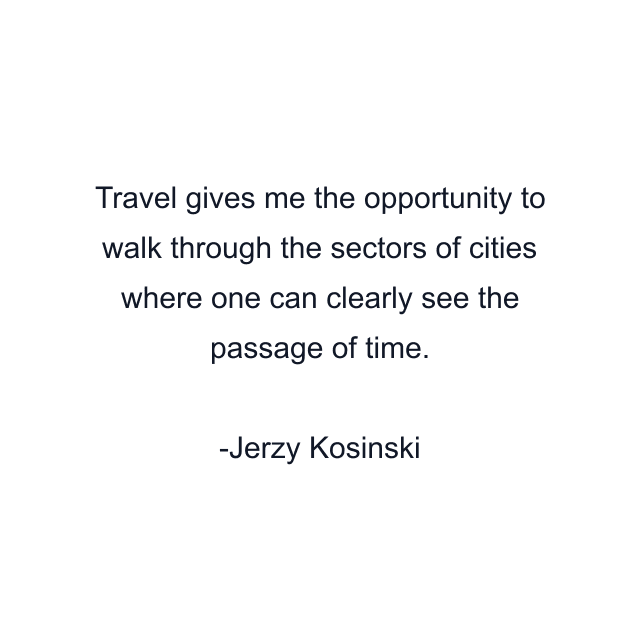 Travel gives me the opportunity to walk through the sectors of cities where one can clearly see the passage of time.