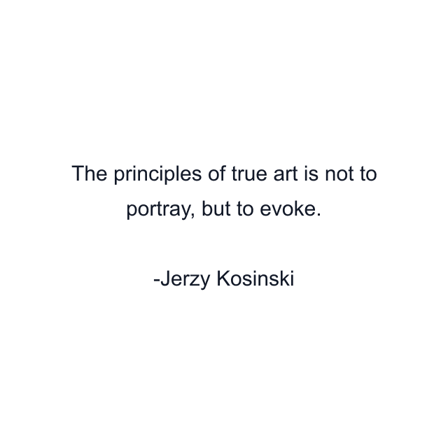 The principles of true art is not to portray, but to evoke.