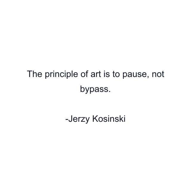 The principle of art is to pause, not bypass.