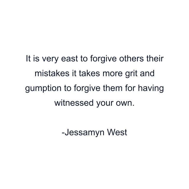 It is very east to forgive others their mistakes it takes more grit and gumption to forgive them for having witnessed your own.