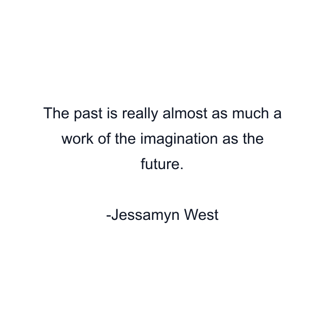 The past is really almost as much a work of the imagination as the future.