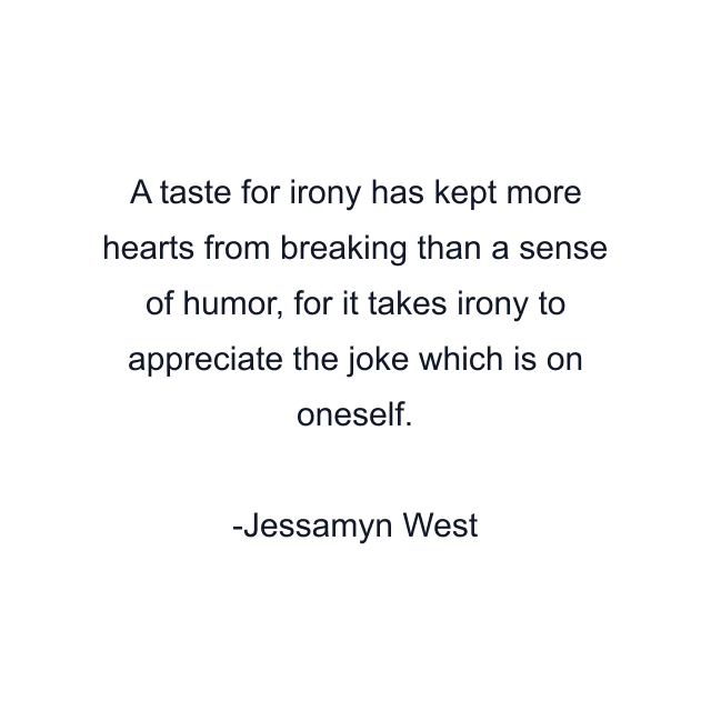 A taste for irony has kept more hearts from breaking than a sense of humor, for it takes irony to appreciate the joke which is on oneself.