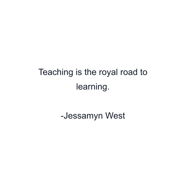 Teaching is the royal road to learning.