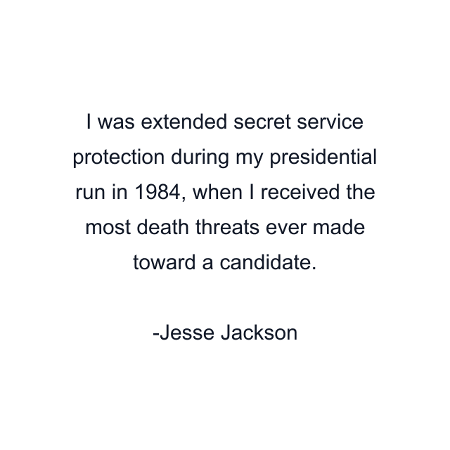 I was extended secret service protection during my presidential run in 1984, when I received the most death threats ever made toward a candidate.