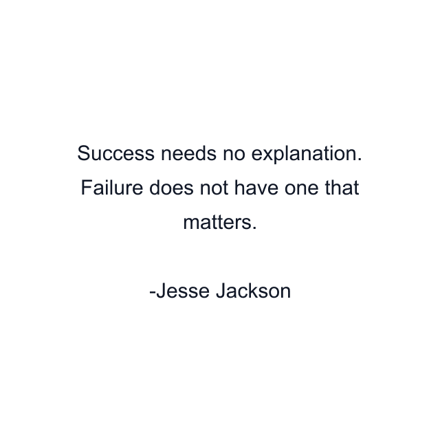 Success needs no explanation. Failure does not have one that matters.