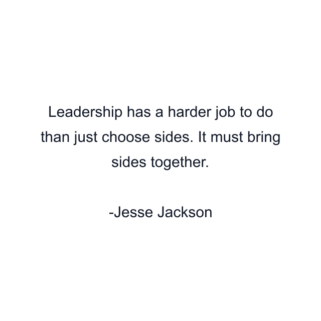 Leadership has a harder job to do than just choose sides. It must bring sides together.