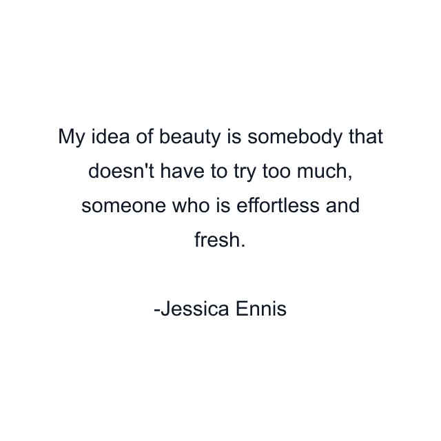 My idea of beauty is somebody that doesn't have to try too much, someone who is effortless and fresh.