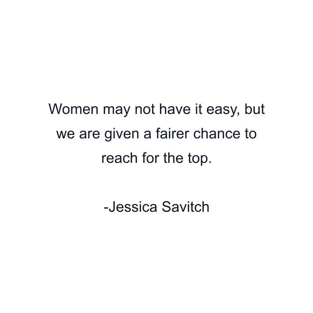 Women may not have it easy, but we are given a fairer chance to reach for the top.