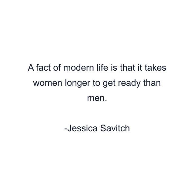 A fact of modern life is that it takes women longer to get ready than men.