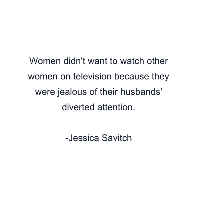 Women didn't want to watch other women on television because they were jealous of their husbands' diverted attention.