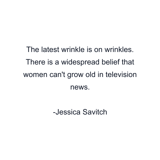 The latest wrinkle is on wrinkles. There is a widespread belief that women can't grow old in television news.