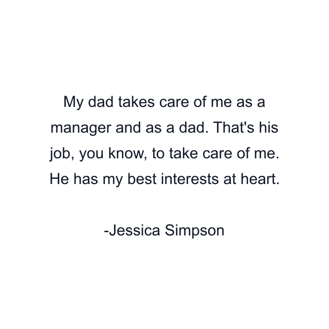 My dad takes care of me as a manager and as a dad. That's his job, you know, to take care of me. He has my best interests at heart.