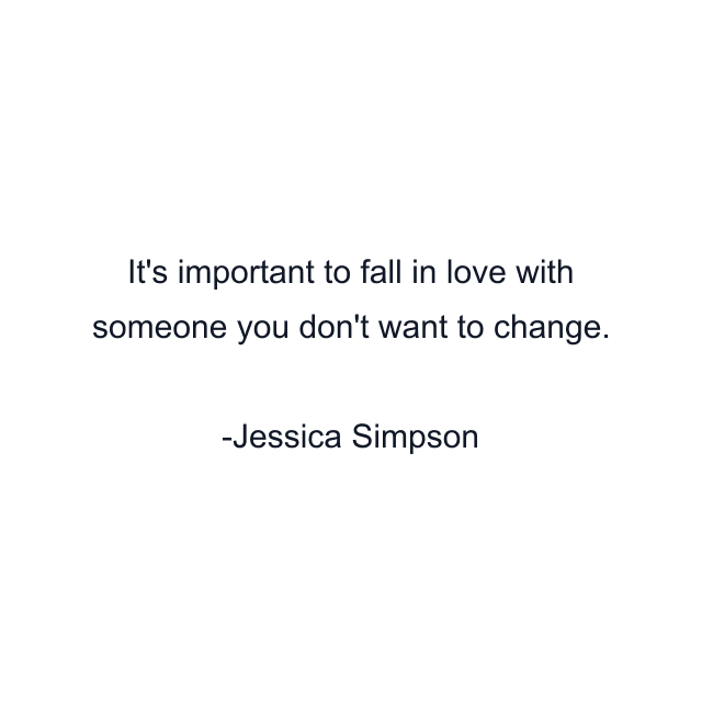 It's important to fall in love with someone you don't want to change.