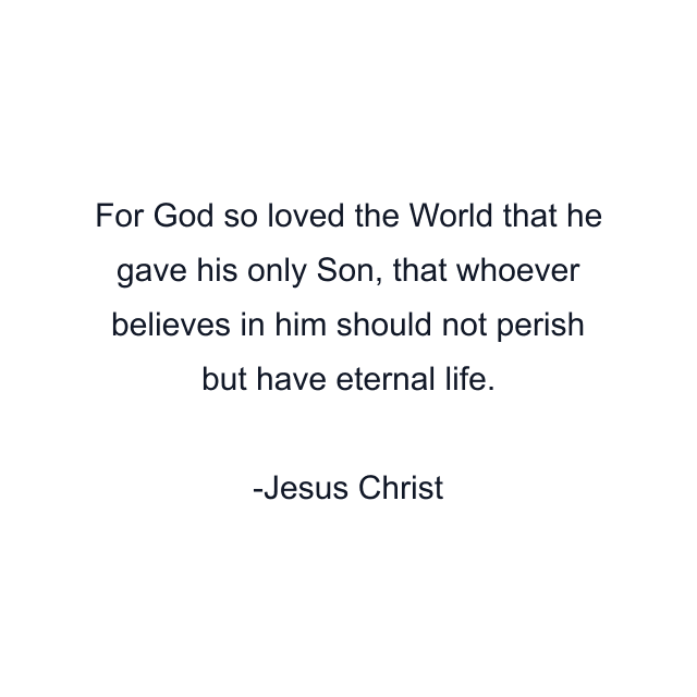 For God so loved the World that he gave his only Son, that whoever believes in him should not perish but have eternal life.