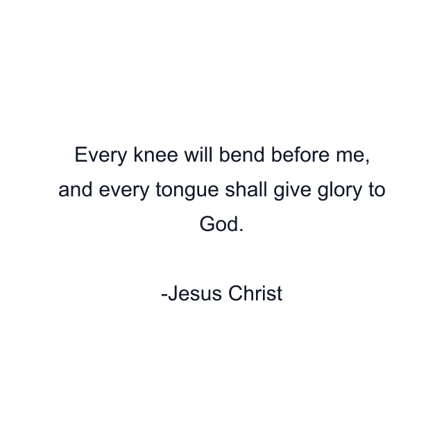 Every knee will bend before me, and every tongue shall give glory to God.