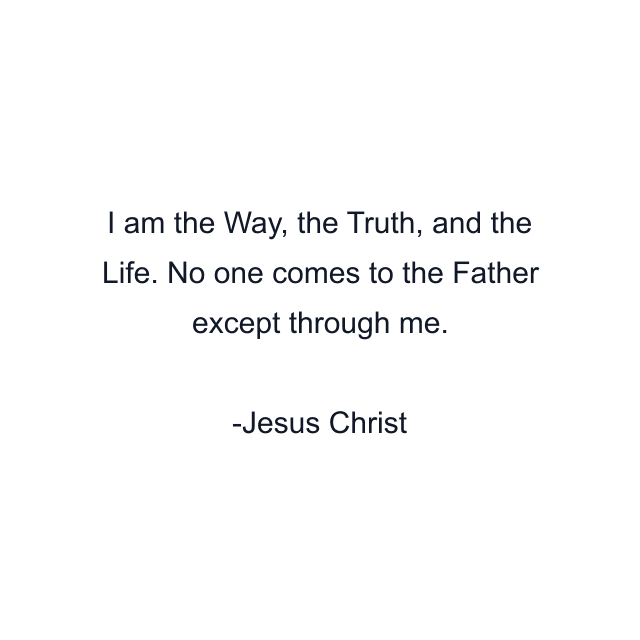 I am the Way, the Truth, and the Life. No one comes to the Father except through me.