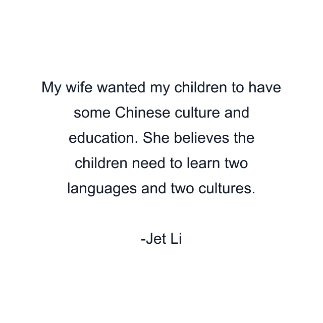 My wife wanted my children to have some Chinese culture and education. She believes the children need to learn two languages and two cultures.