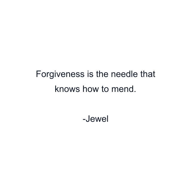 Forgiveness is the needle that knows how to mend.