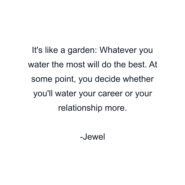 It's like a garden: Whatever you water the most will do the best. At some point, you decide whether you'll water your career or your relationship more.