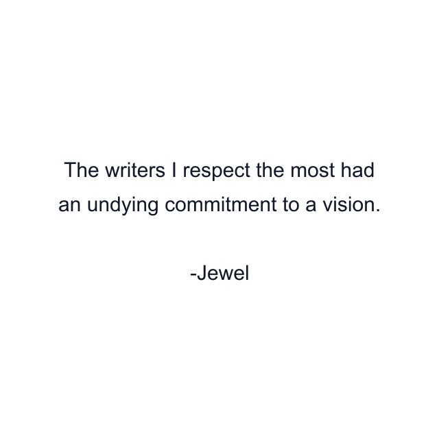 The writers I respect the most had an undying commitment to a vision.