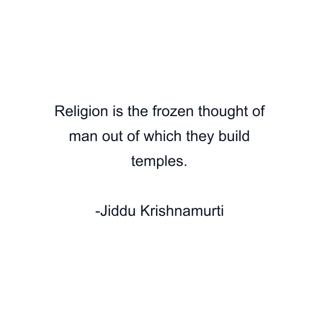 Religion is the frozen thought of man out of which they build temples.