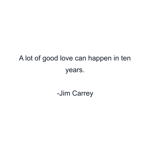 A lot of good love can happen in ten years.