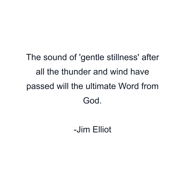 The sound of 'gentle stillness' after all the thunder and wind have passed will the ultimate Word from God.