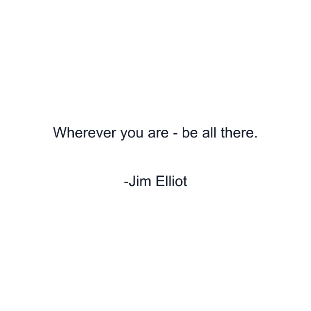 Wherever you are - be all there.