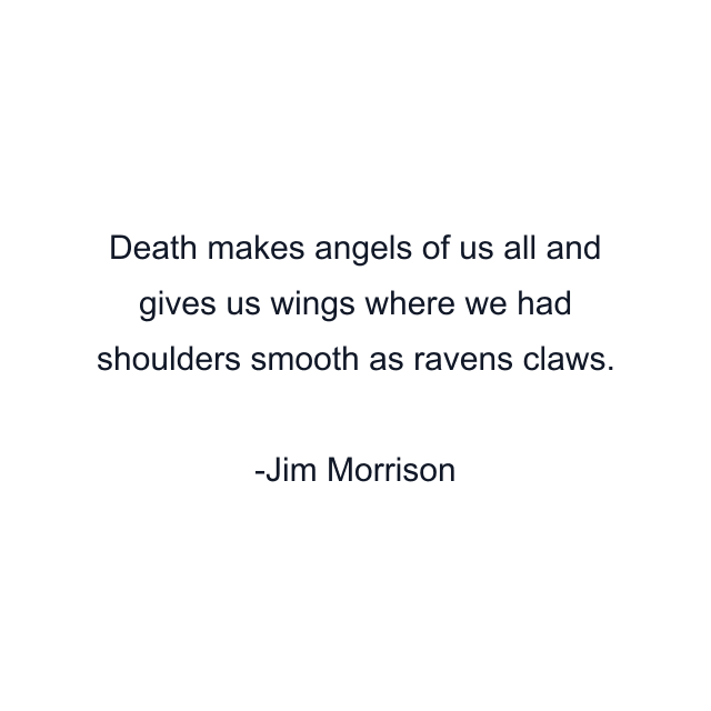 Death makes angels of us all and gives us wings where we had shoulders smooth as ravens claws.