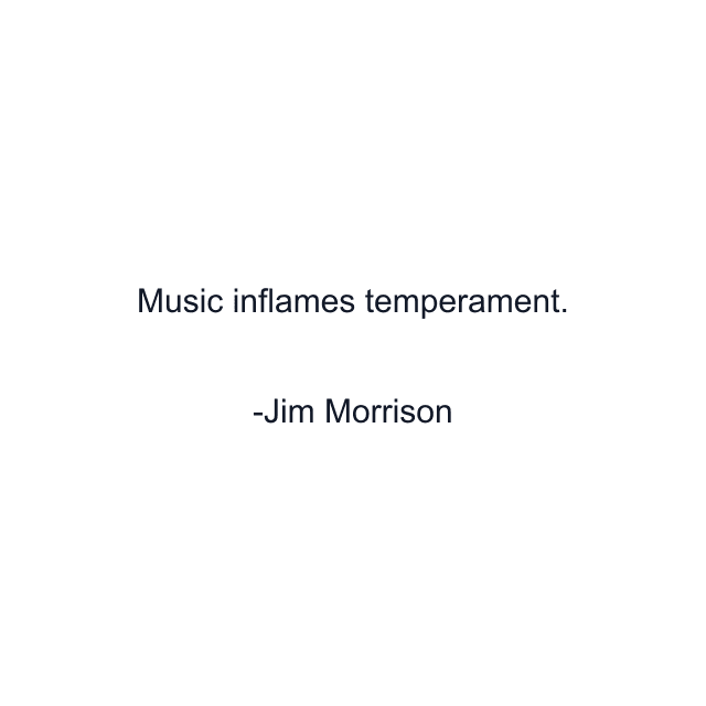 Music inflames temperament.