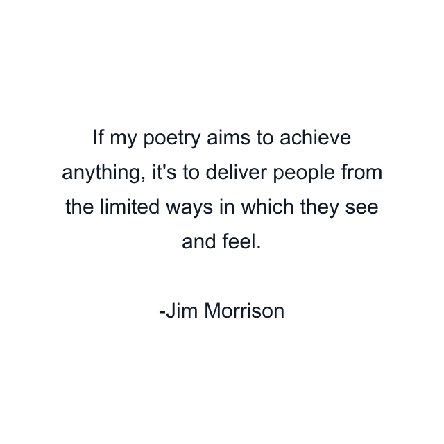 If my poetry aims to achieve anything, it's to deliver people from the limited ways in which they see and feel.