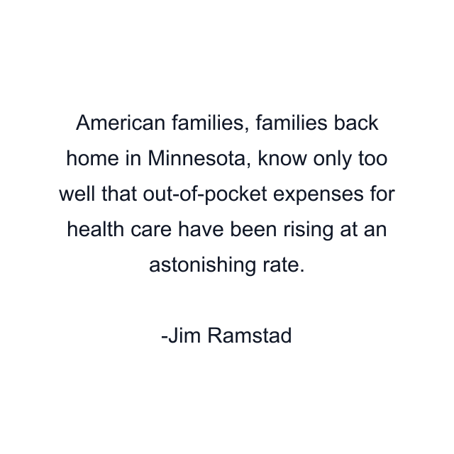 American families, families back home in Minnesota, know only too well that out-of-pocket expenses for health care have been rising at an astonishing rate.