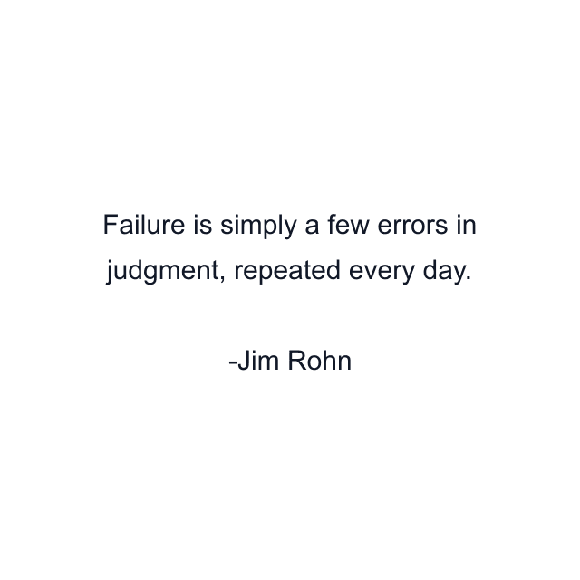 Failure is simply a few errors in judgment, repeated every day.