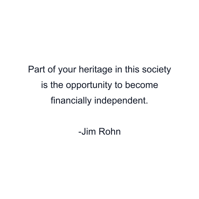 Part of your heritage in this society is the opportunity to become financially independent.