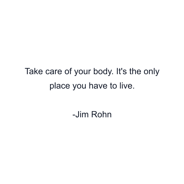 Take care of your body. It's the only place you have to live.