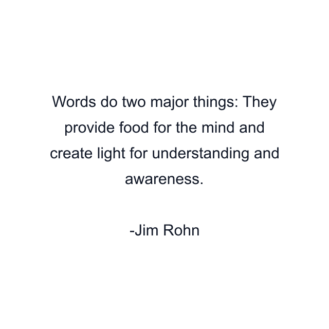 Words do two major things: They provide food for the mind and create light for understanding and awareness.