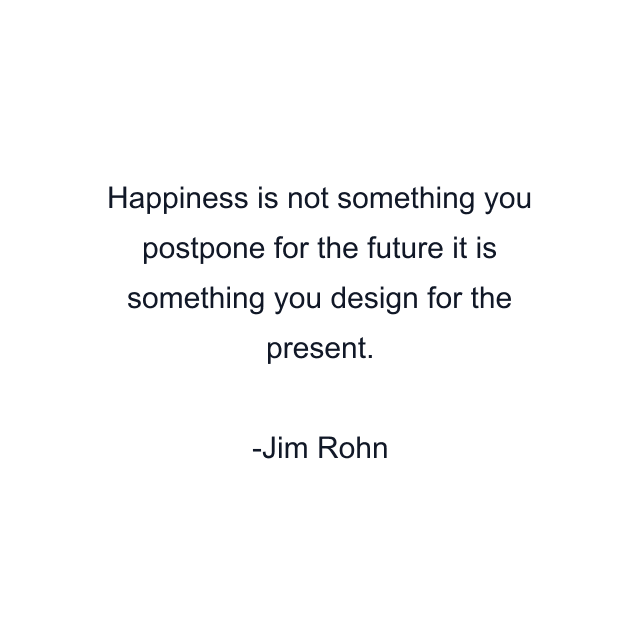 Happiness is not something you postpone for the future it is something you design for the present.