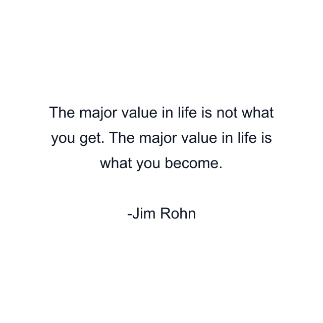 The major value in life is not what you get. The major value in life is what you become.